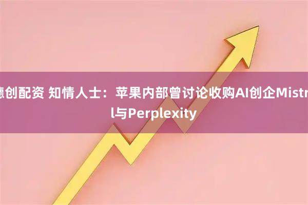 德创配资 知情人士：苹果内部曾讨论收购AI创企Mistral与Perplexity