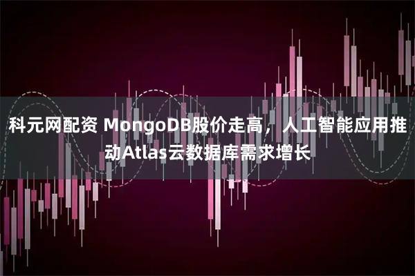 科元网配资 MongoDB股价走高，人工智能应用推动Atlas云数据库需求增长