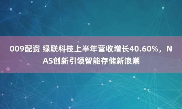 009配资 绿联科技上半年营收增长40.60%，NAS创新引领智能存储新浪潮