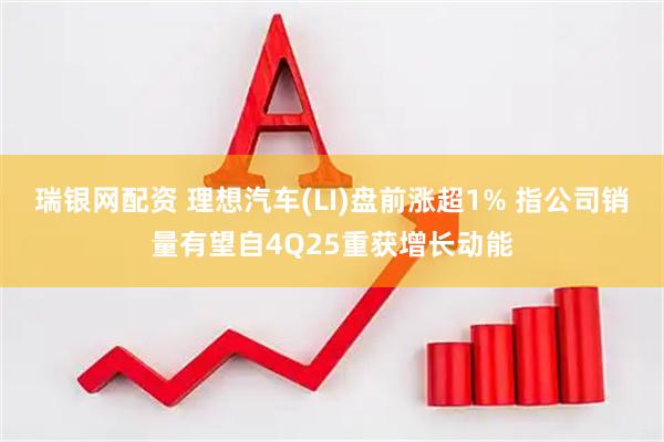 瑞银网配资 理想汽车(LI)盘前涨超1% 指公司销量有望自4Q25重获增长动能