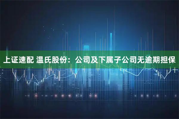 上证速配 温氏股份：公司及下属子公司无逾期担保