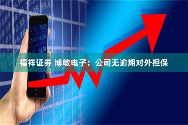 福祥证券 博敏电子：公司无逾期对外担保