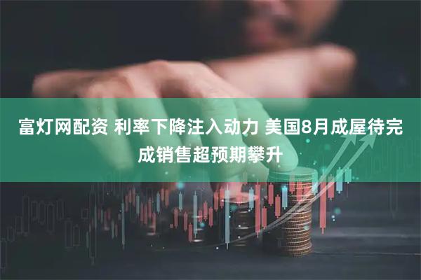 富灯网配资 利率下降注入动力 美国8月成屋待完成销售超预期攀升