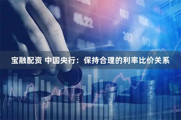 宝融配资 中国央行：保持合理的利率比价关系